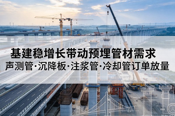 乐山基建稳增长带动预埋监测管材需求，声测管、沉降板、注浆管订单持续放量