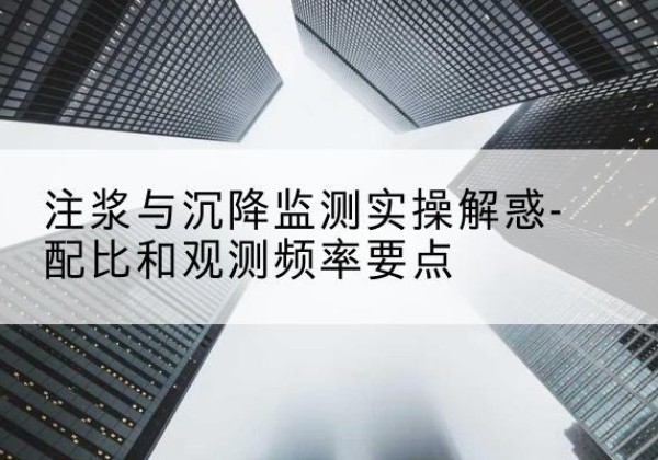 乐山水泥浆配比不当会不会造成注浆管堵管？-注浆与沉降监测实操解惑-配比和观测频率要点