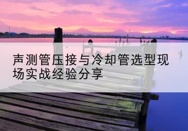 乐山钳压式声测管如何压接才合格？-声测管压接与冷却管选型现场实战经验分享